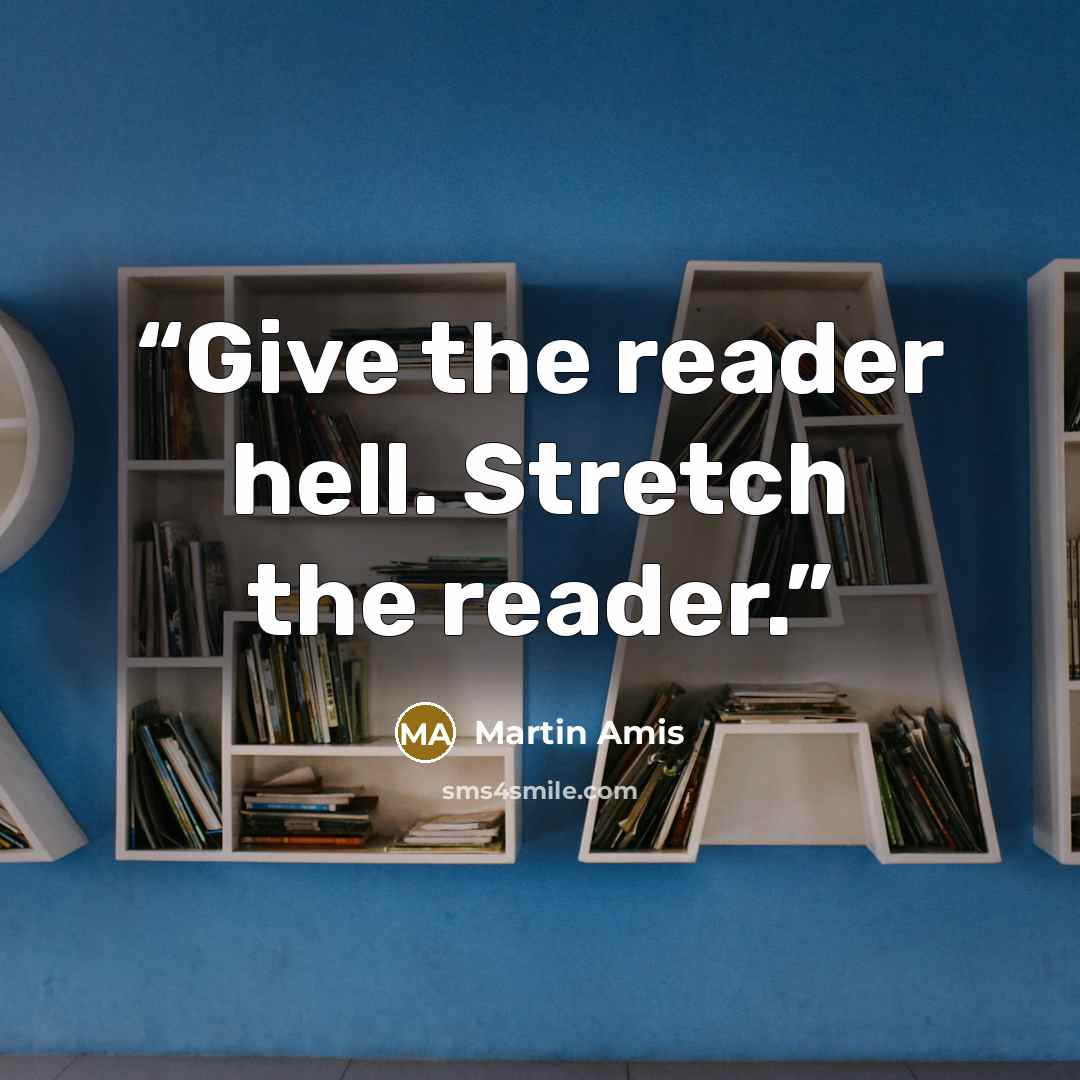 “Give the reader hell. Stretch the reader.” quote by Martin Amis