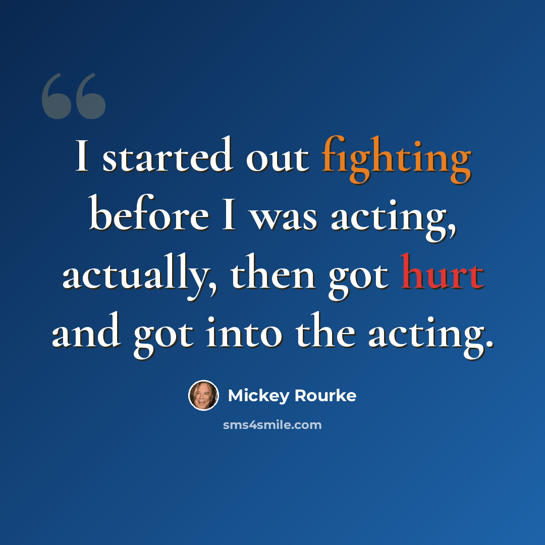 “I started out fighting before I was acting, actually, then got hurt and got into the acting.” quote by Mickey Rourke