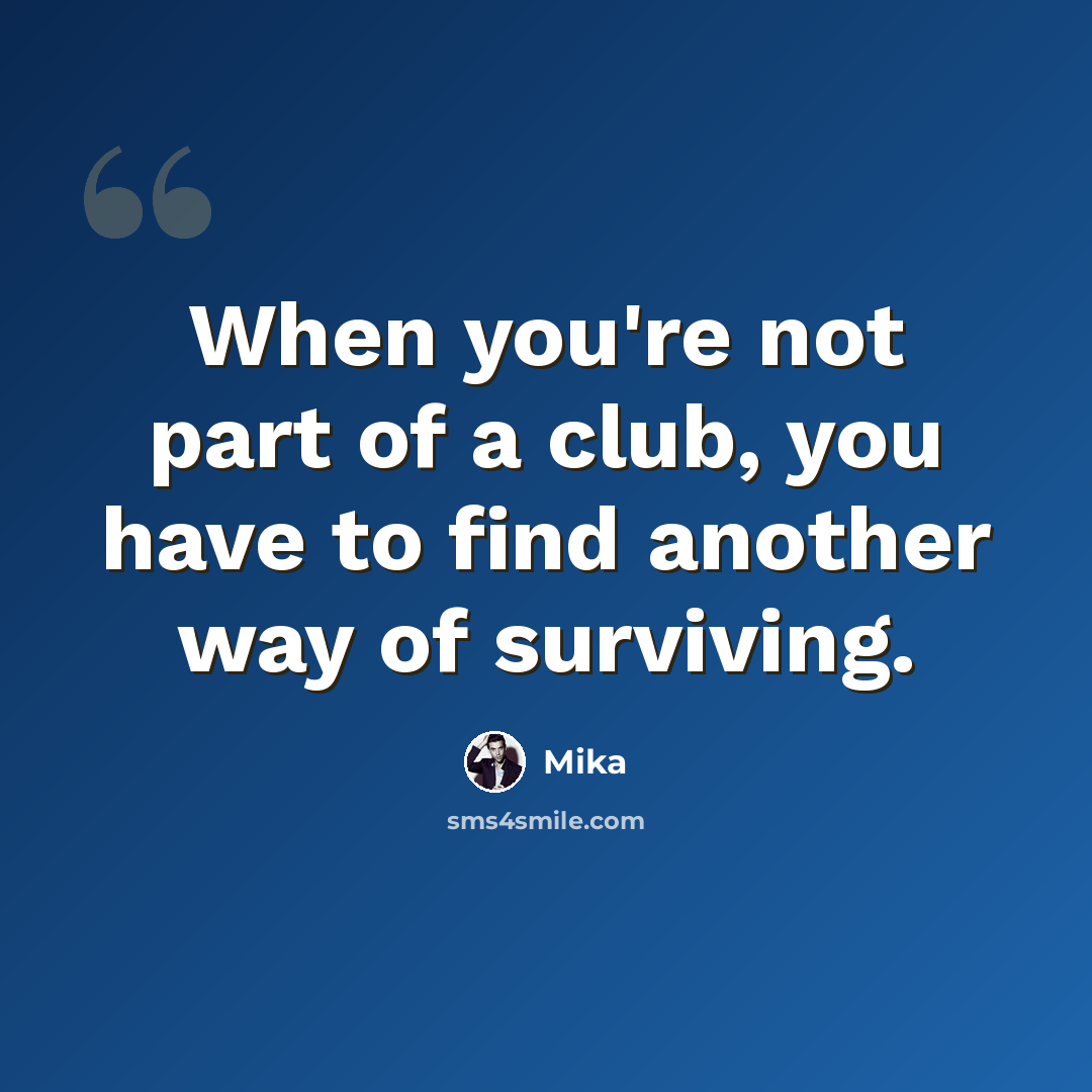 “When you're not part of a club, you have to find another way of surviving.” quote by Mika