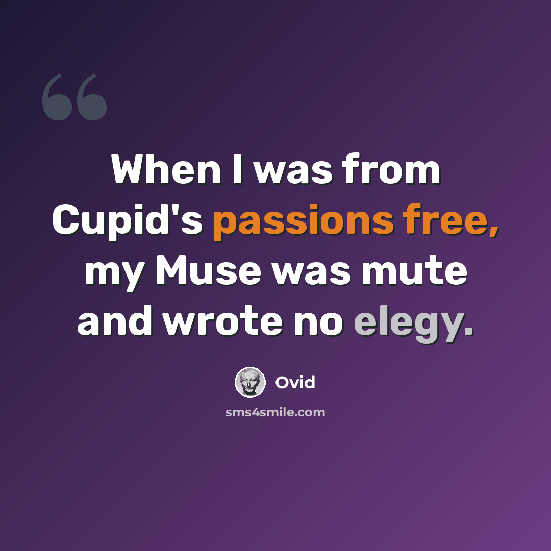 “When I was from Cupid's passions free, my Muse was mute and wrote no elegy.” quote by Ovid