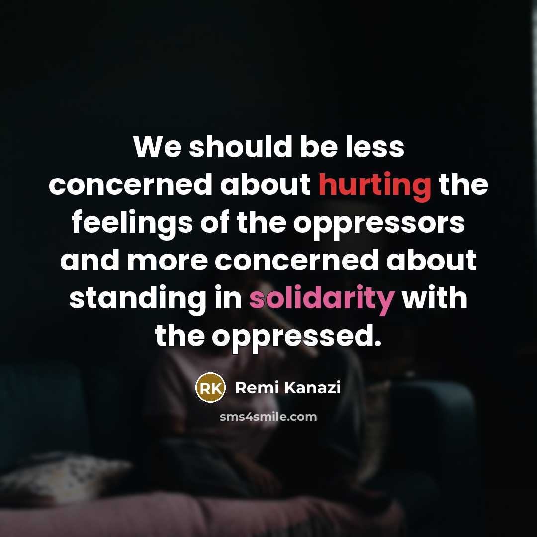 “We should be less concerned about hurting the feelings of the oppressors and more concerned about standing in solidarity with the oppressed.” quote by Remi Kanazi