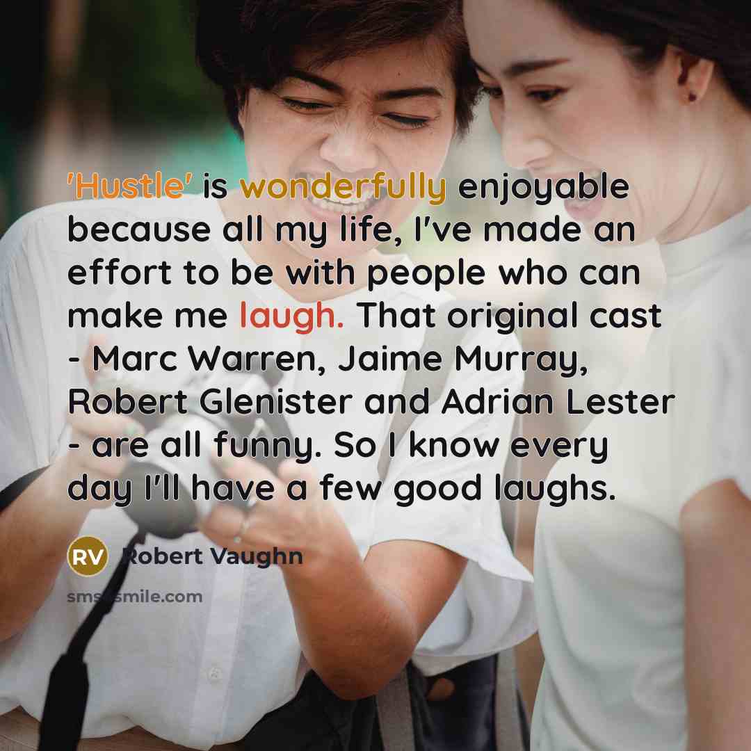 “'Hustle' is wonderfully enjoyable because all my life, I've made an effort to be with people who can make me laugh. That original cast - Marc Warren, Jaime Murray, Robert Glenister and Adrian Lester - are all funny. So I know every day I'll have a few good laughs.” quote by Robert Vaughn