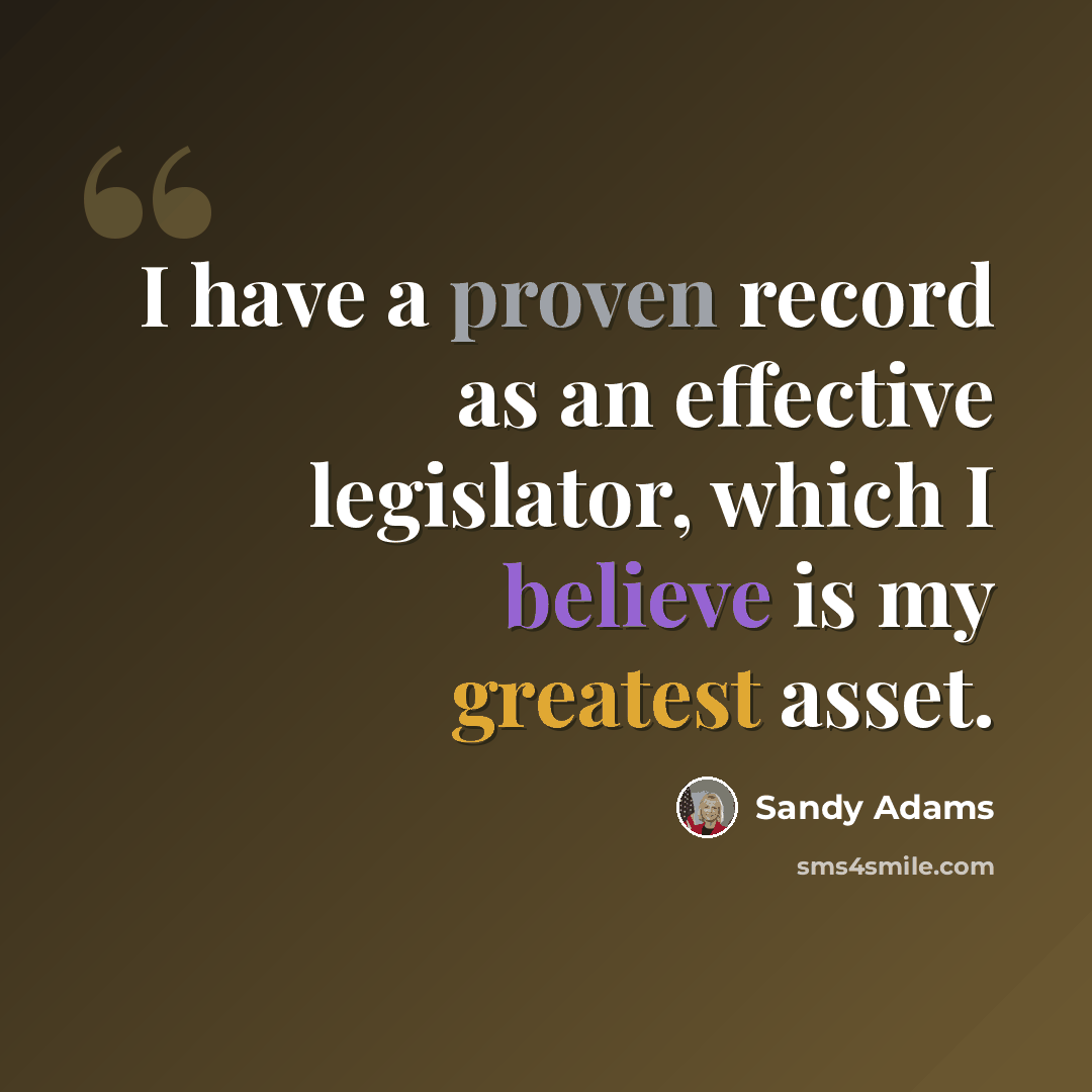 “I have a proven record as an effective legislator, which I believe is my greatest asset.” quote by Sandy Adams