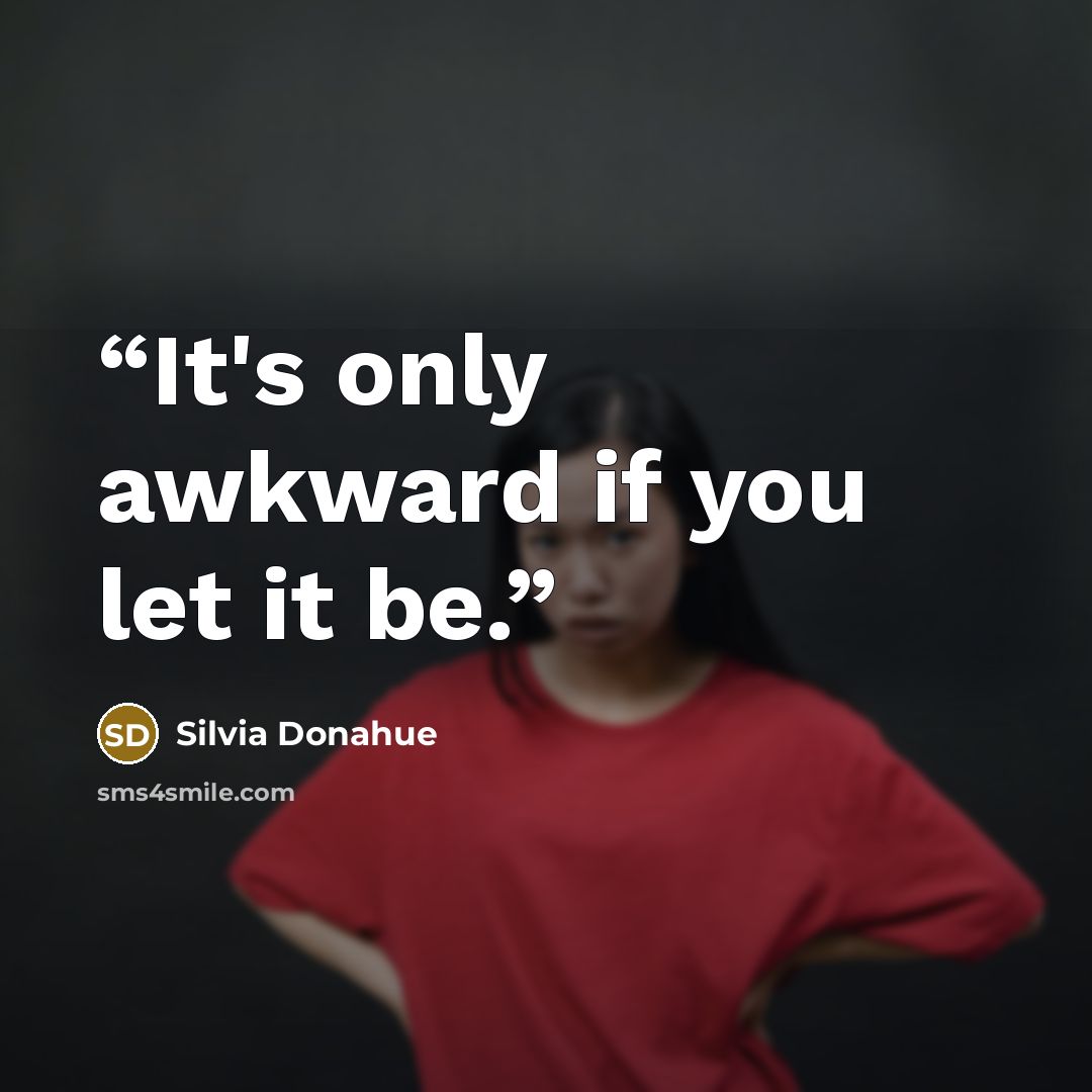 “It's only awkward if you let it be.” quote by Silvia Donahue