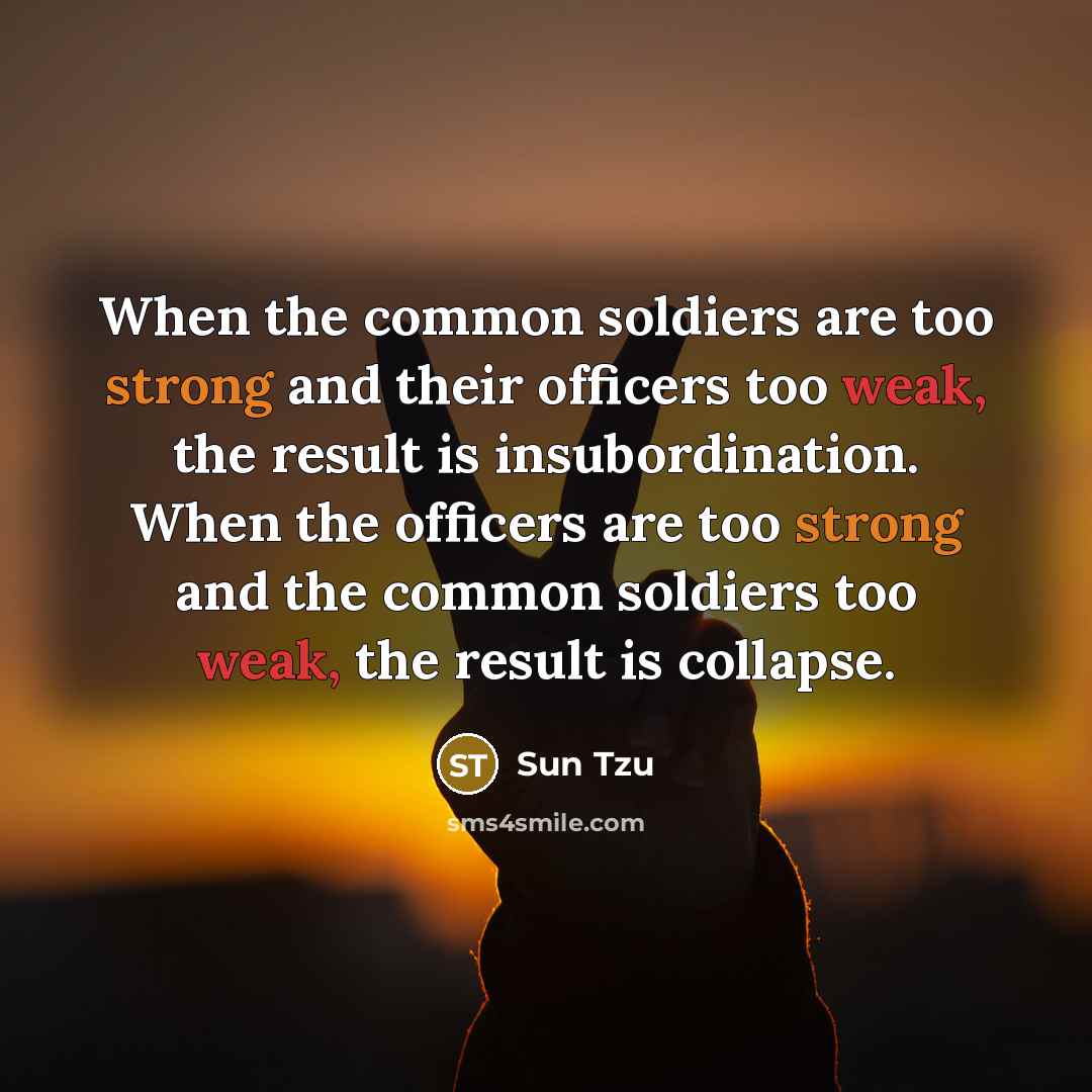 “When the common soldiers are too strong and their officers too weak, the result is insubordination. When the officers are too strong and the common soldiers too weak, the result is collapse.” quote by Sun Tzu