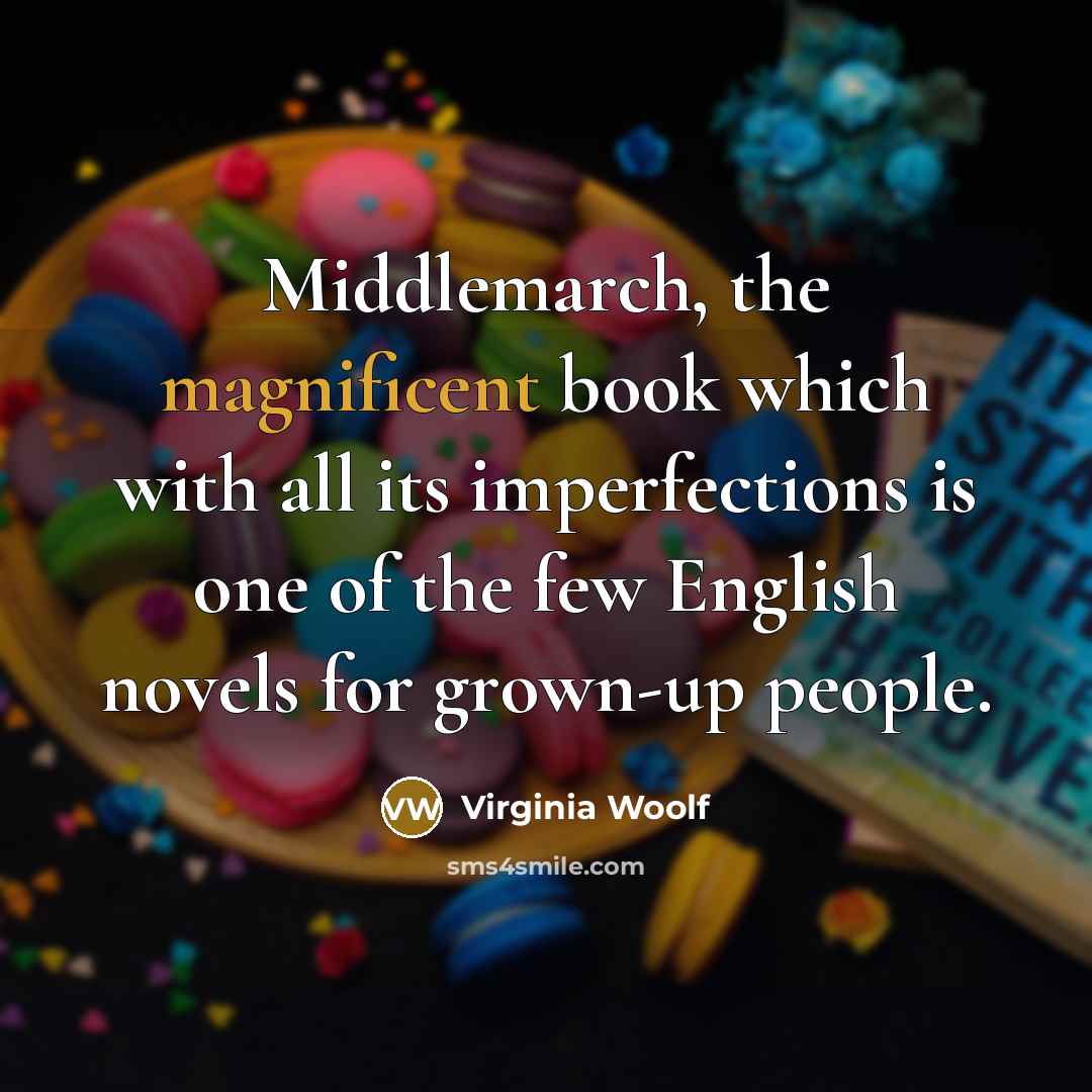 “Middlemarch, the magnificent book which with all its imperfections is one of the few English novels for grown-up people.” quote by Virginia Woolf