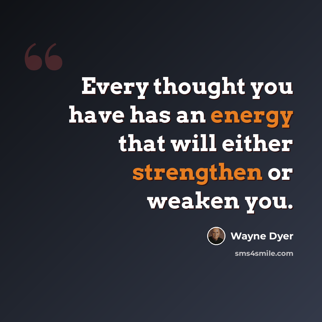 “Every thought you have has an energy that will either strengthen or weaken you.” quote by Wayne Dyer