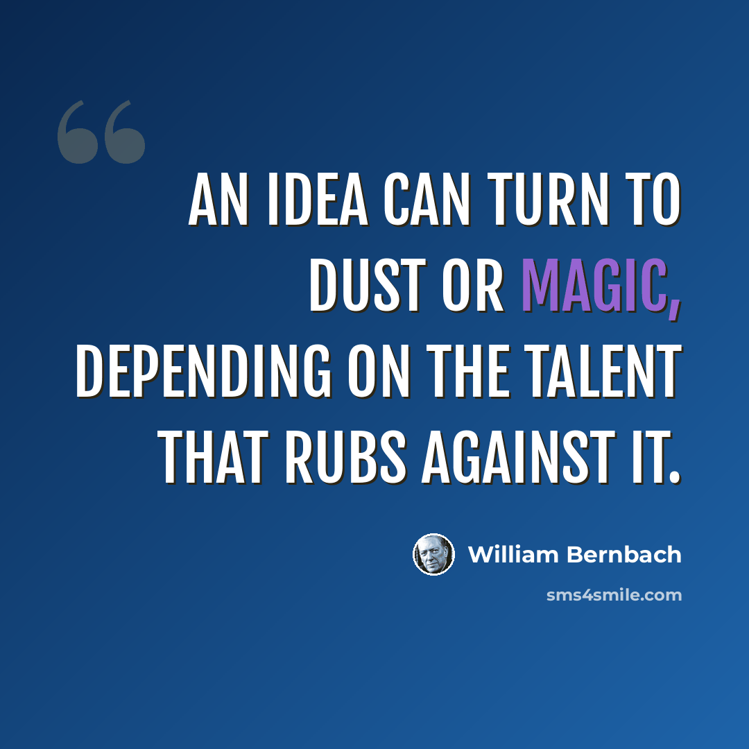 “An idea can turn to dust or magic, depending on the talent that rubs against it.” quote by William Bernbach