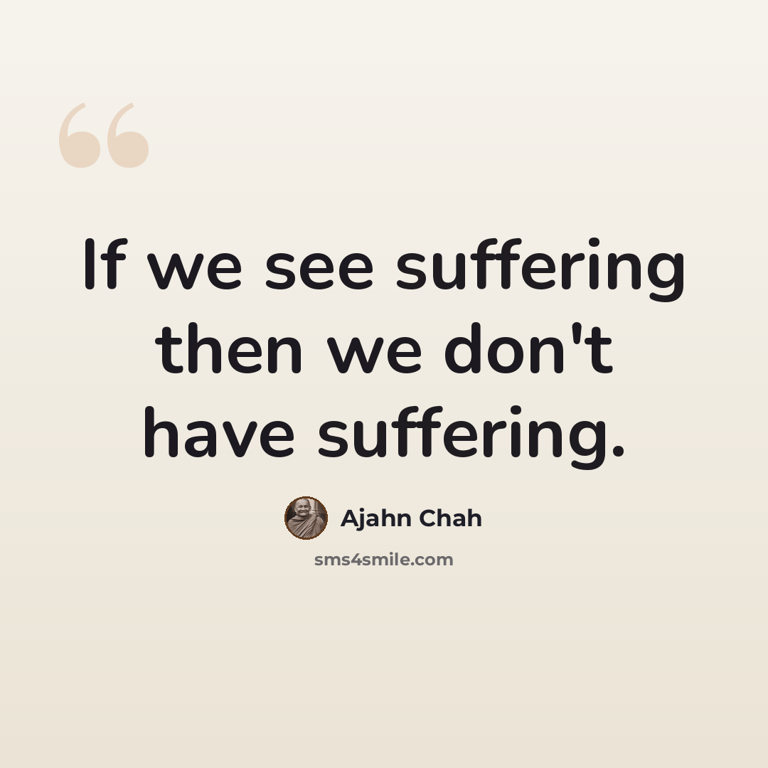 “If we see suffering then we don't have suffering.” quote by Ajahn Chah