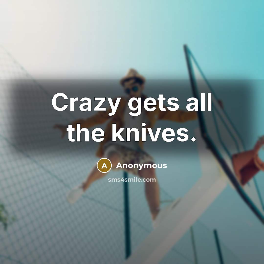 “Crazy gets all the knives.” quote by Anonymous