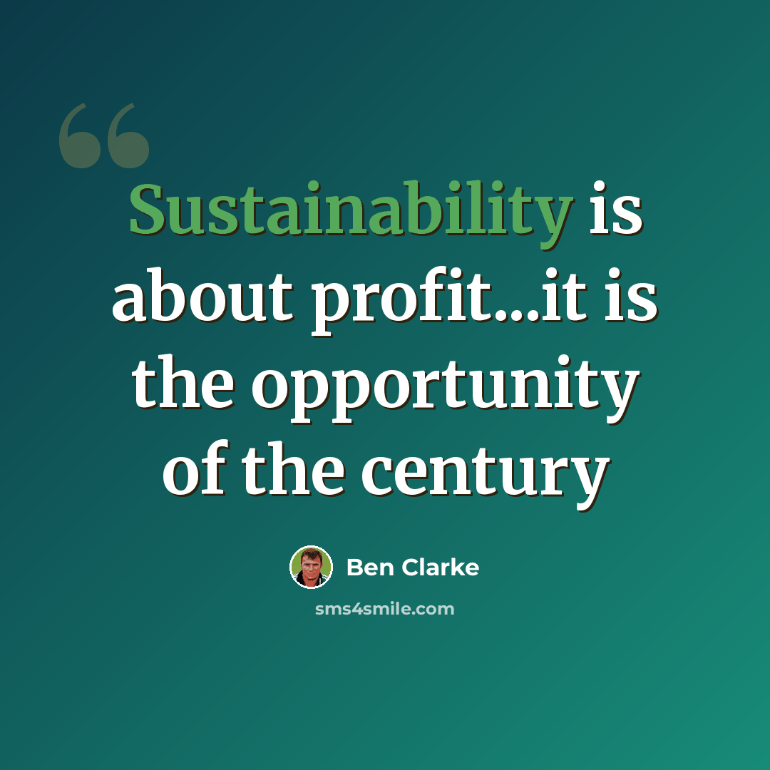 “Sustainability is about profit...it is the opportunity of the century” quote by Ben Clarke
