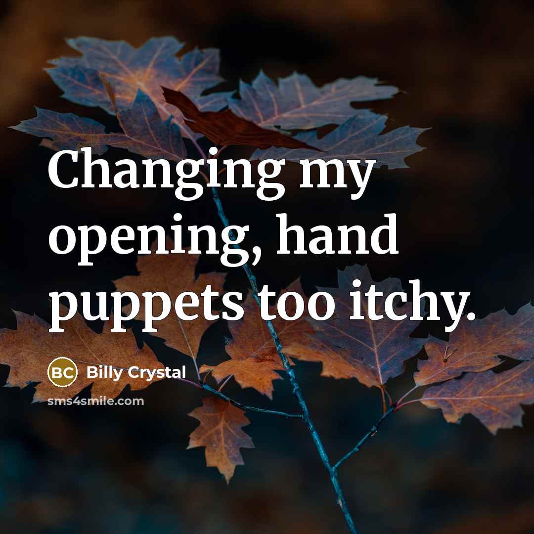 “Changing my opening, hand puppets too itchy.” quote by Billy Crystal