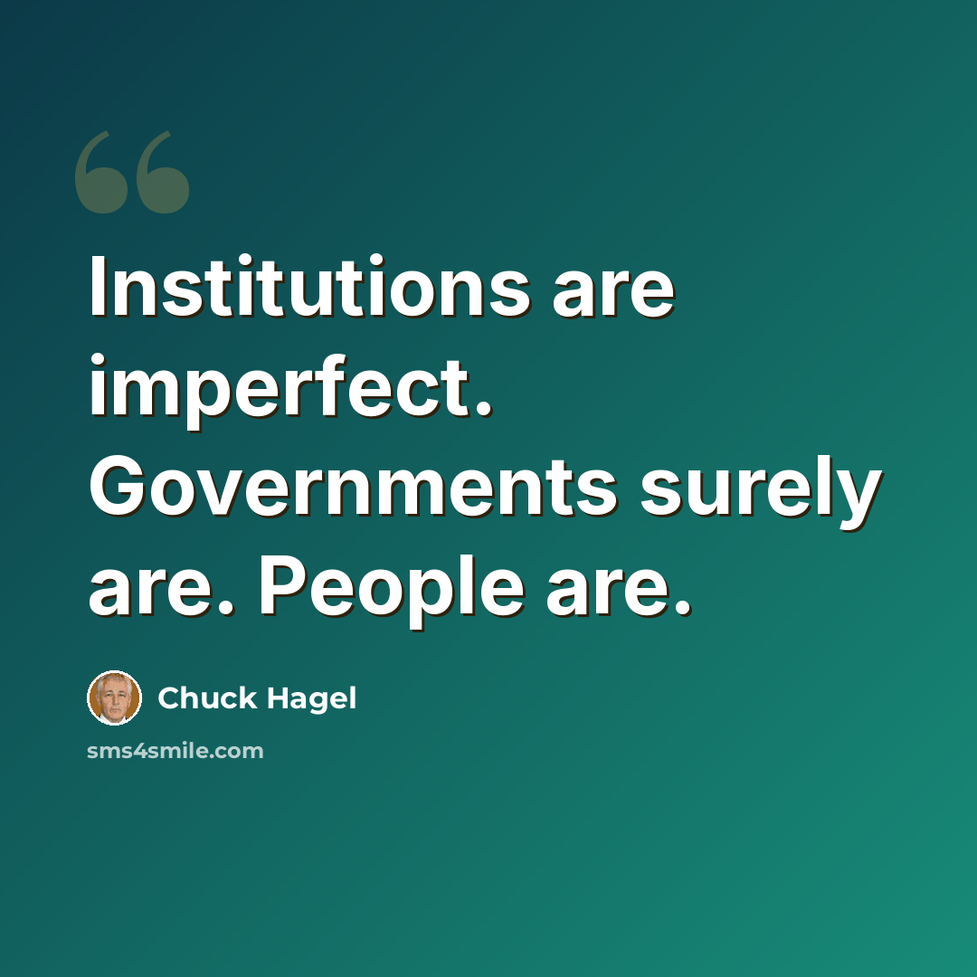 “Institutions are imperfect. Governments surely are. People are.” quote by Chuck Hagel