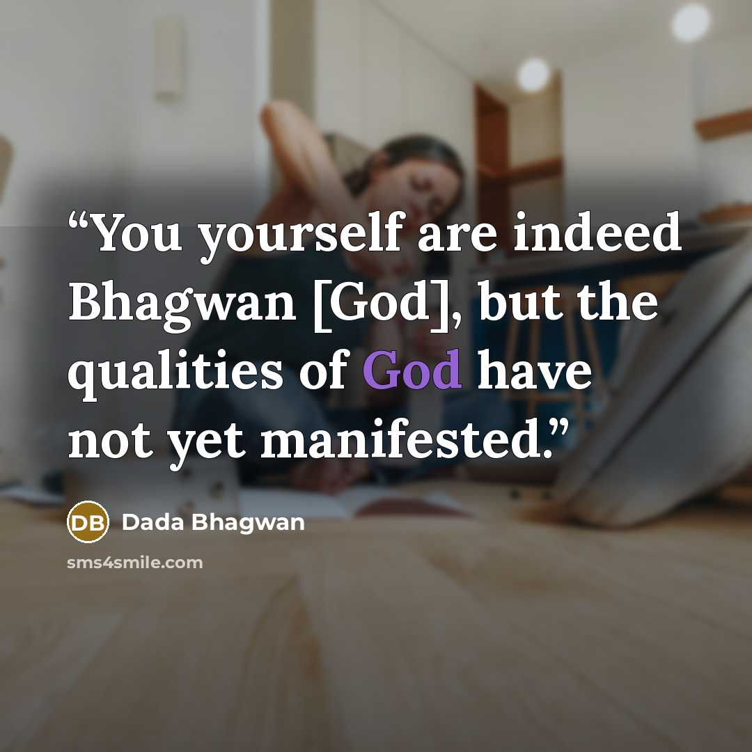 “You yourself are indeed Bhagwan [God], but the qualities of God have not yet manifested.” quote by Dada Bhagwan