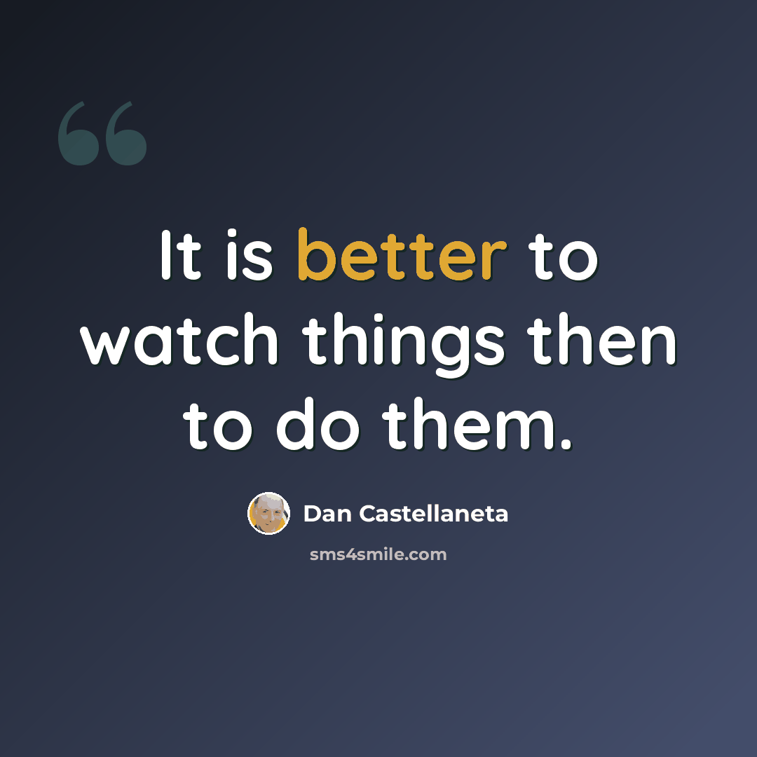 “It is better to watch things then to do them.” quote by Dan Castellaneta