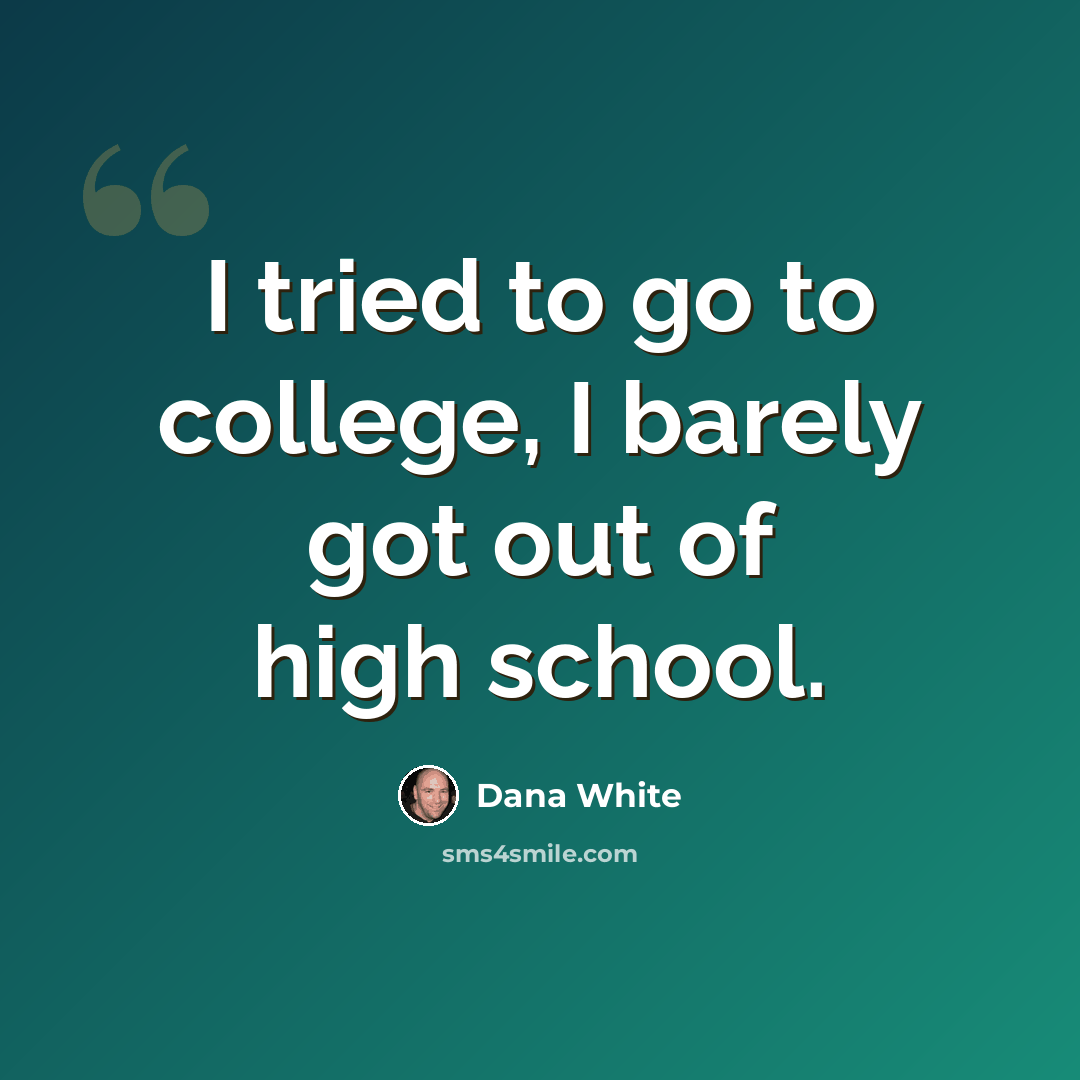 “I tried to go to college, I barely got out of high school.” quote by Dana White