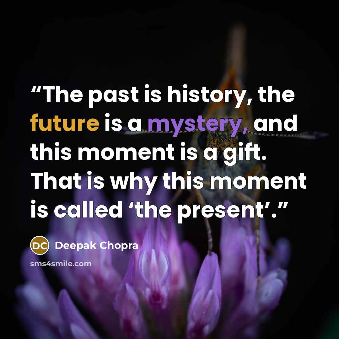“The past is history, the future is a mystery, and this moment is a gift. That is why this moment is called ‘the present’.” quote by Deepak Chopra
