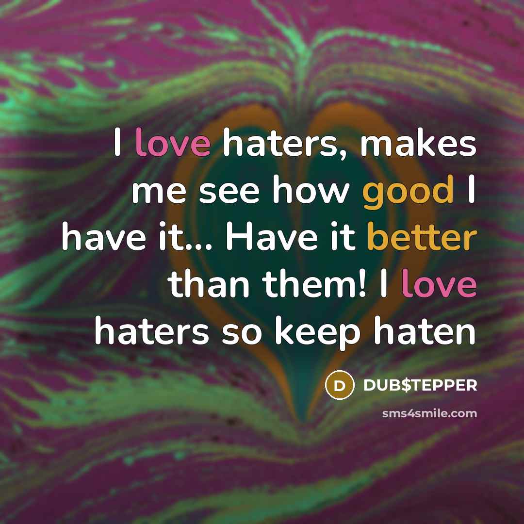 “I love haters, makes me see how good I have it... Have it better than them! I love haters so keep haten” quote by DUB$TEPPER