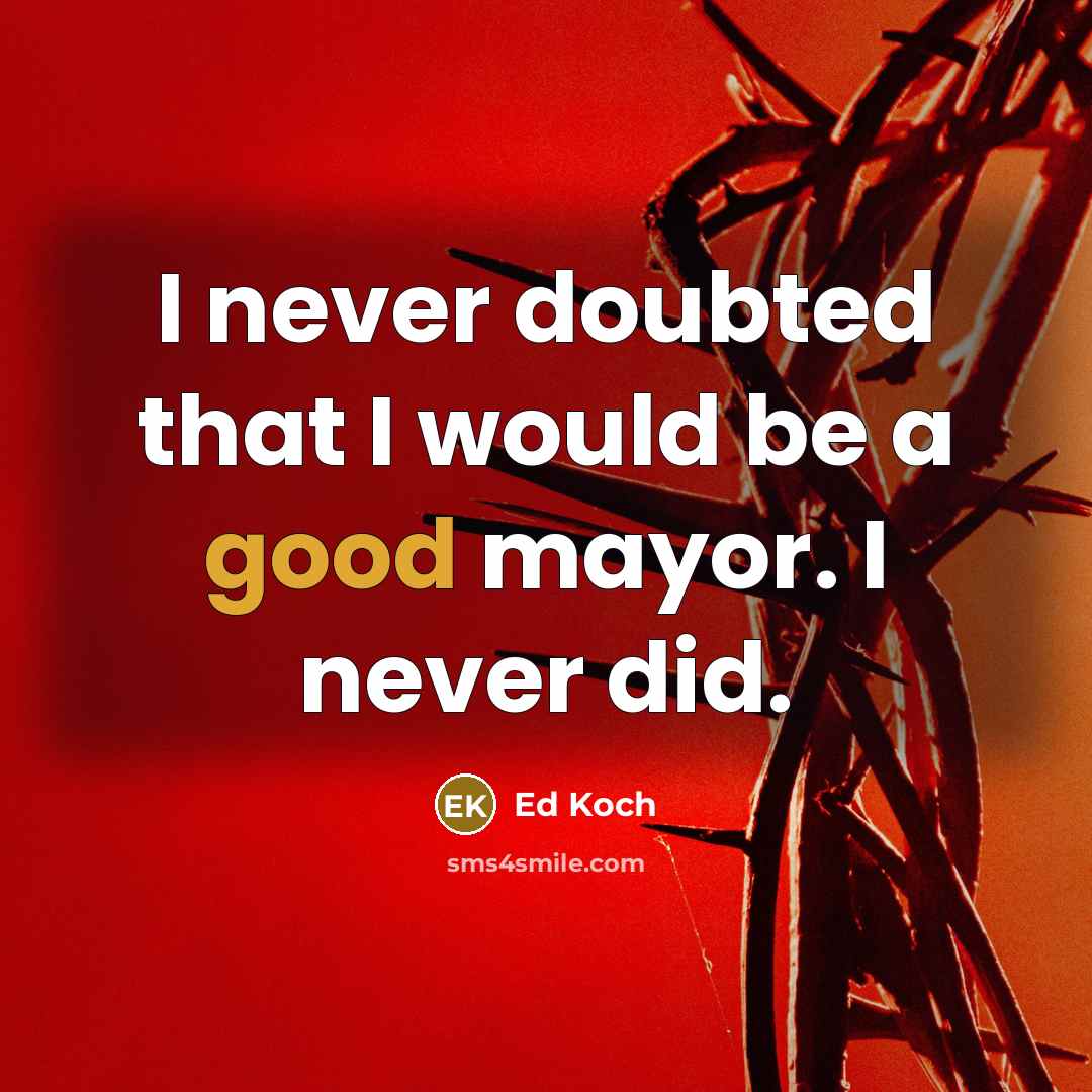 “I never doubted that I would be a good mayor. I never did.” quote by Ed Koch