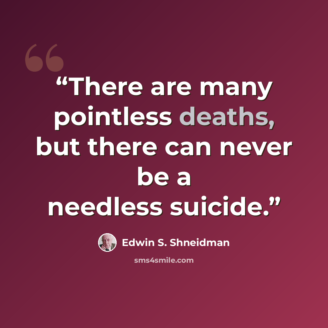 “There are many pointless deaths, but there can never be a needless suicide.” quote by Edwin S. Shneidman
