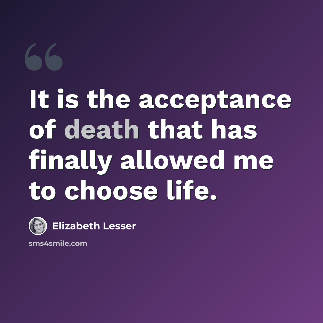 “It is the acceptance of death that has finally allowed me to choose life.” quote by Elizabeth Lesser