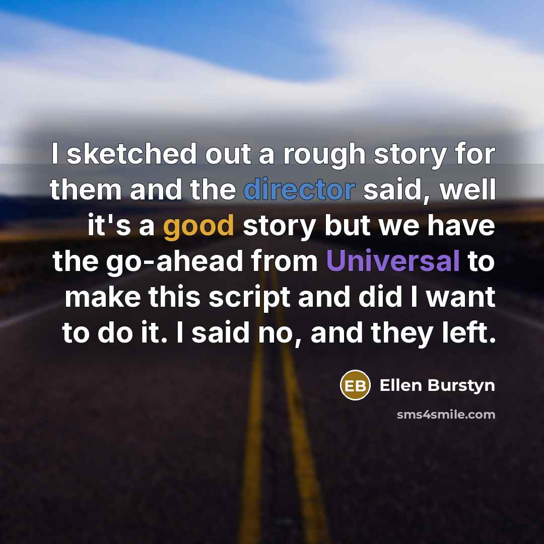 “I sketched out a rough story for them and the director said, well it's a good story but we have the go-ahead from Universal to make this script and did I want to do it. I said no, and they left.” quote by Ellen Burstyn