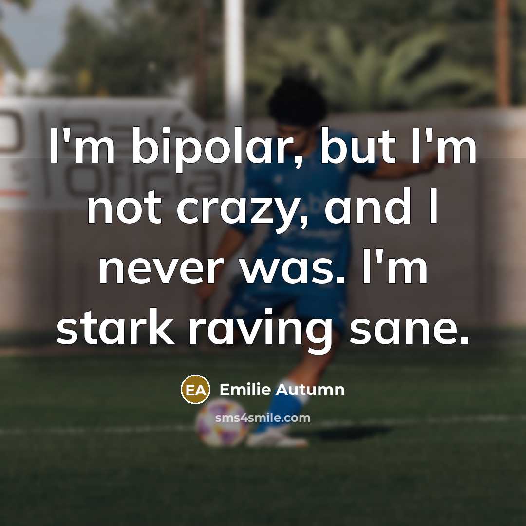 “I'm bipolar, but I'm not crazy, and I never was. I'm stark raving sane.” quote by Emilie Autumn