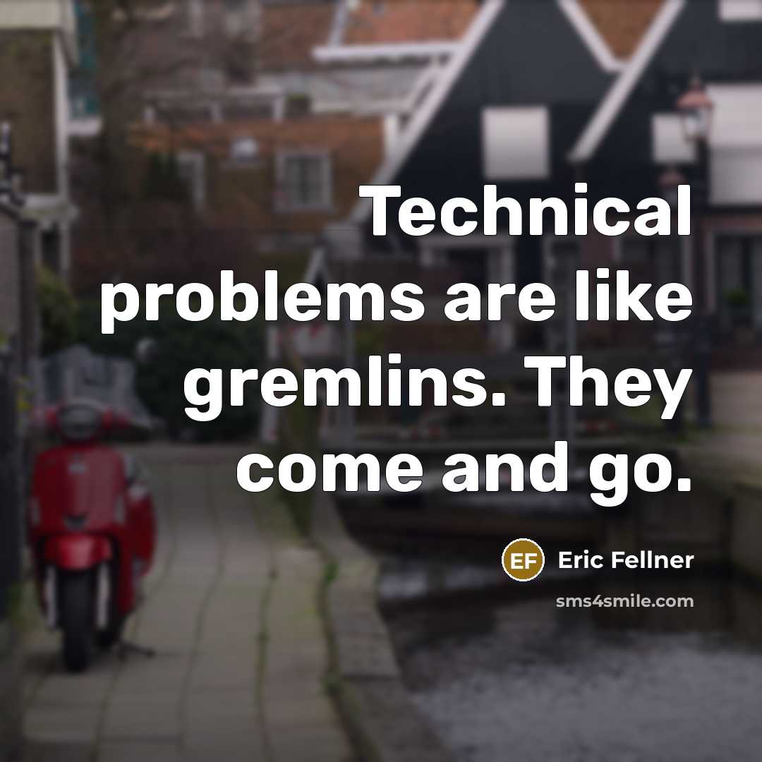 “Technical problems are like gremlins. They come and go.” quote by Eric Fellner