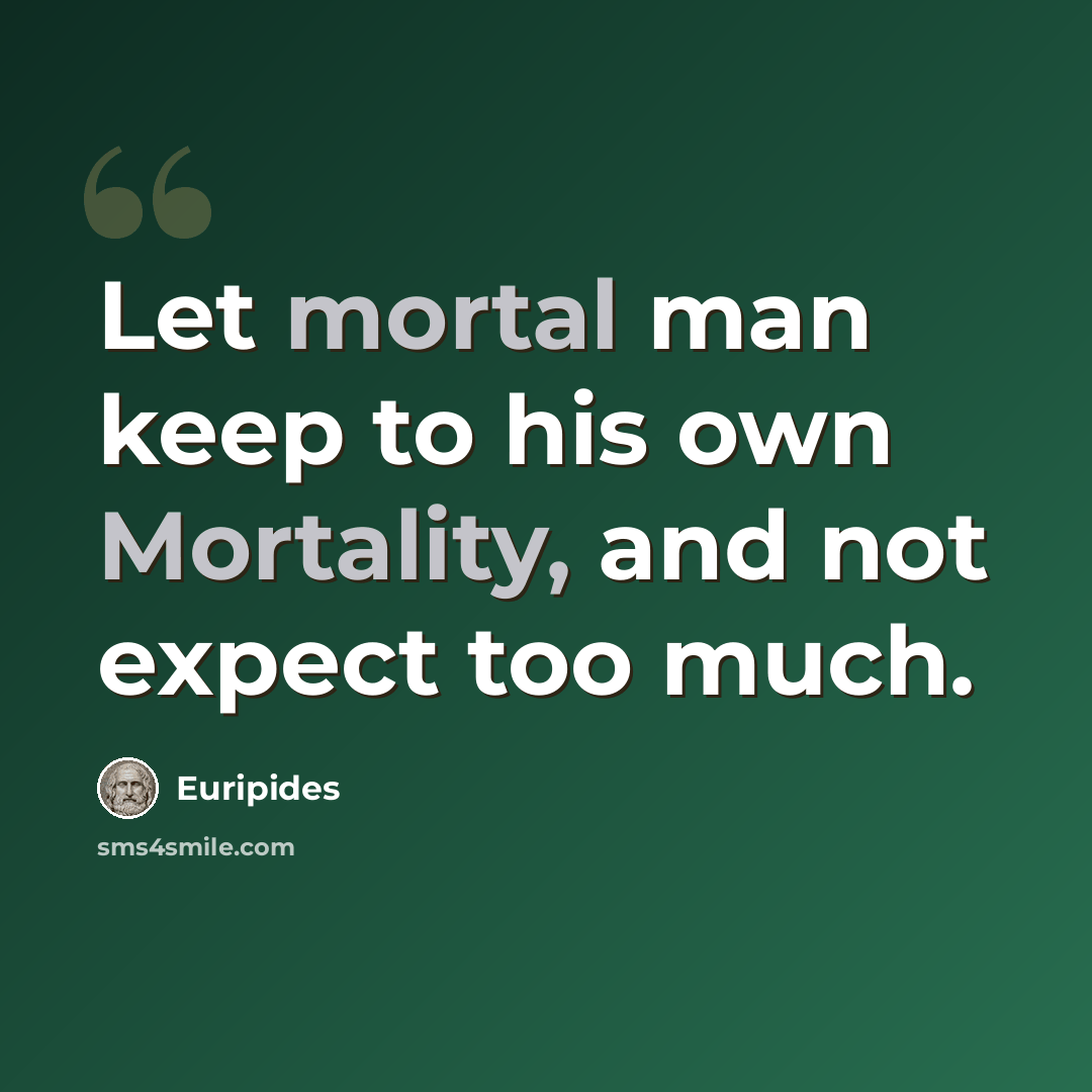 “Let mortal man keep to his own Mortality, and not expect too much.” quote by Euripides