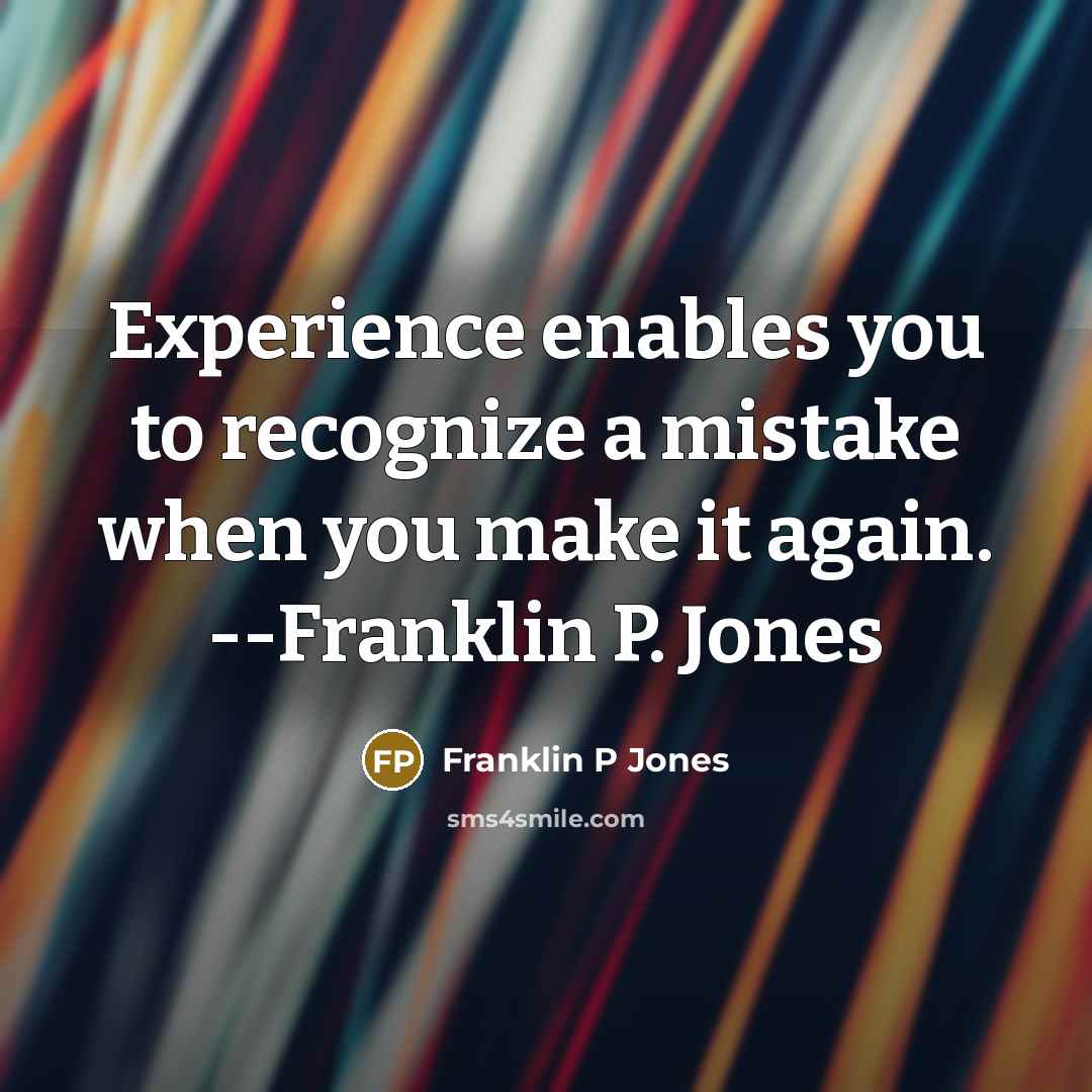 “Experience enables you to recognize a mistake when you make it again. --Franklin P. Jones” quote by Franklin P Jones