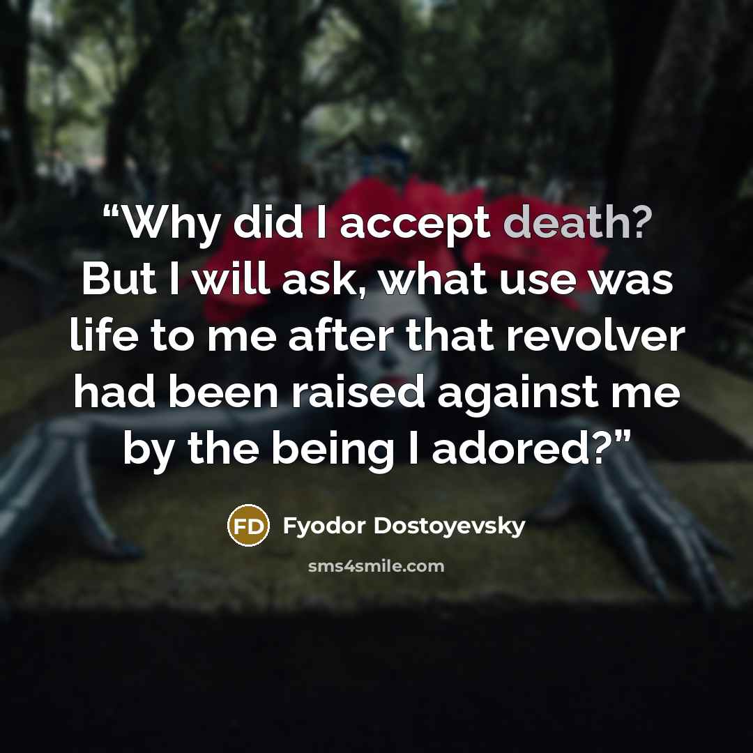 “Why did I accept death? But I will ask, what use was life to me after that revolver had been raised against me by the being I adored?” quote by Fyodor Dostoyevsky
