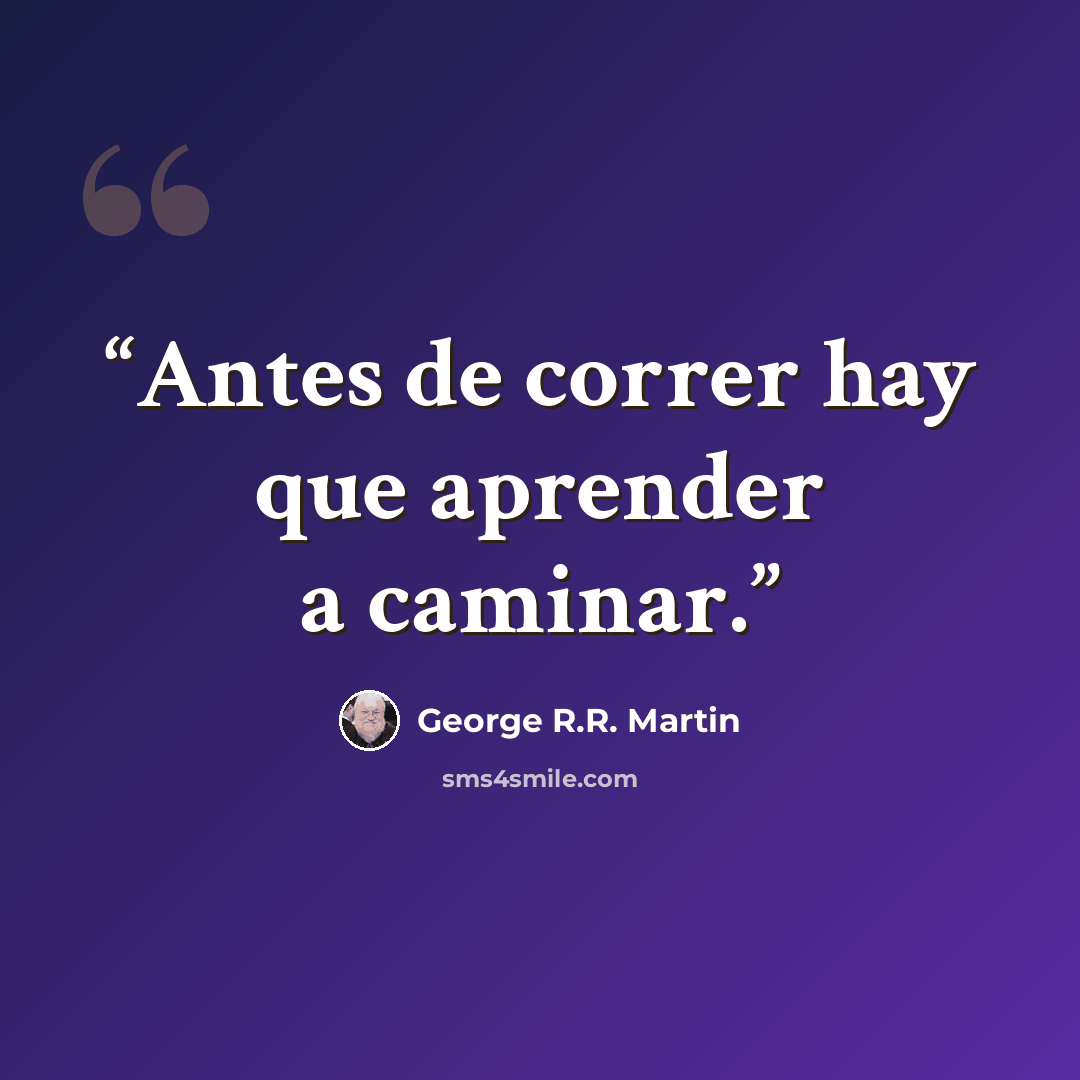 “Antes de correr hay que aprender a caminar.” quote by George R.R. Martin