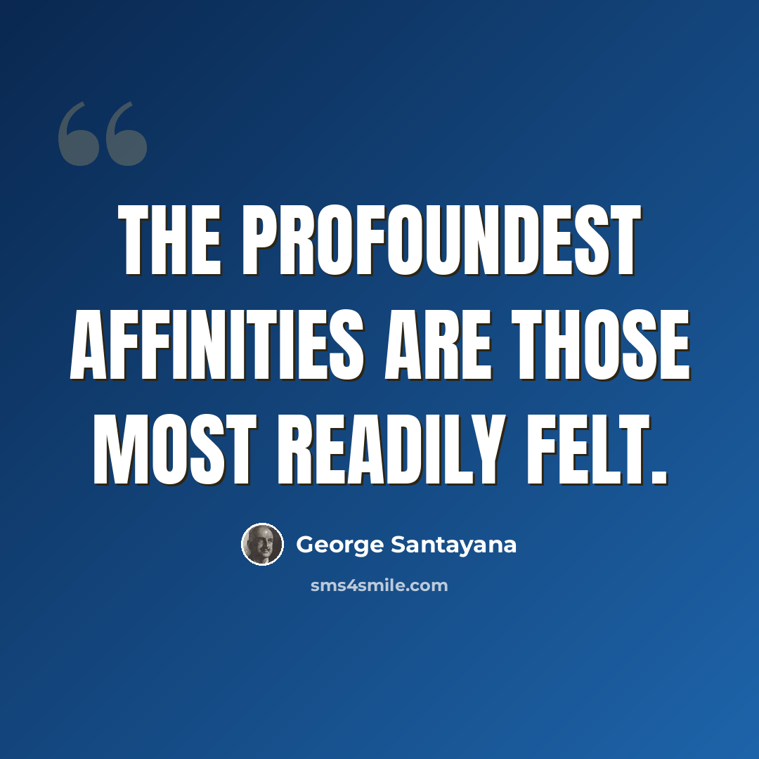 “The profoundest affinities are those most readily felt.” quote by George Santayana