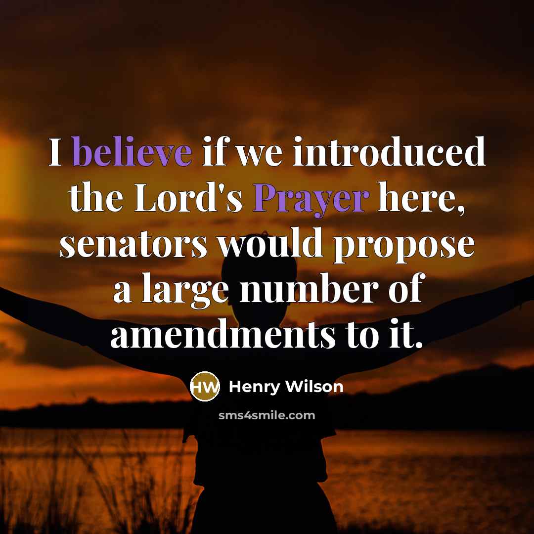 “I believe if we introduced the Lord's Prayer here, senators would propose a large number of amendments to it.” quote by Henry Wilson