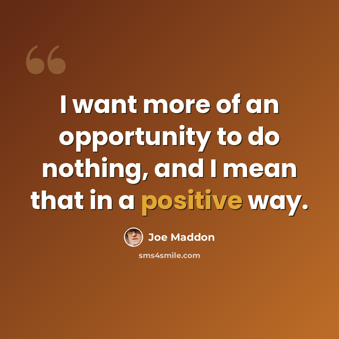 “I want more of an opportunity to do nothing, and I mean that in a positive way.” quote by Joe Maddon