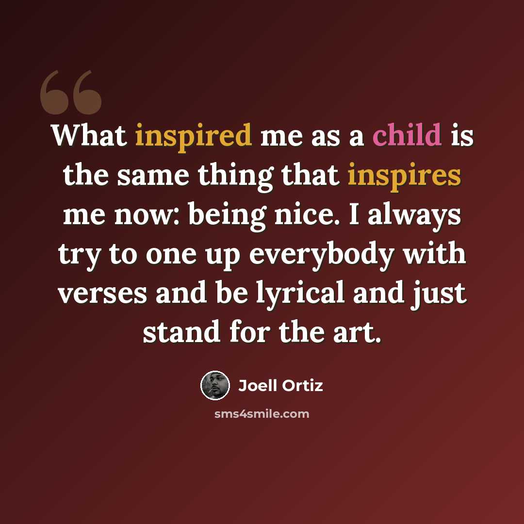 “What inspired me as a child is the same thing that inspires me now: being nice. I always try to one up everybody with verses and be lyrical and just stand for the art.” quote by Joell Ortiz
