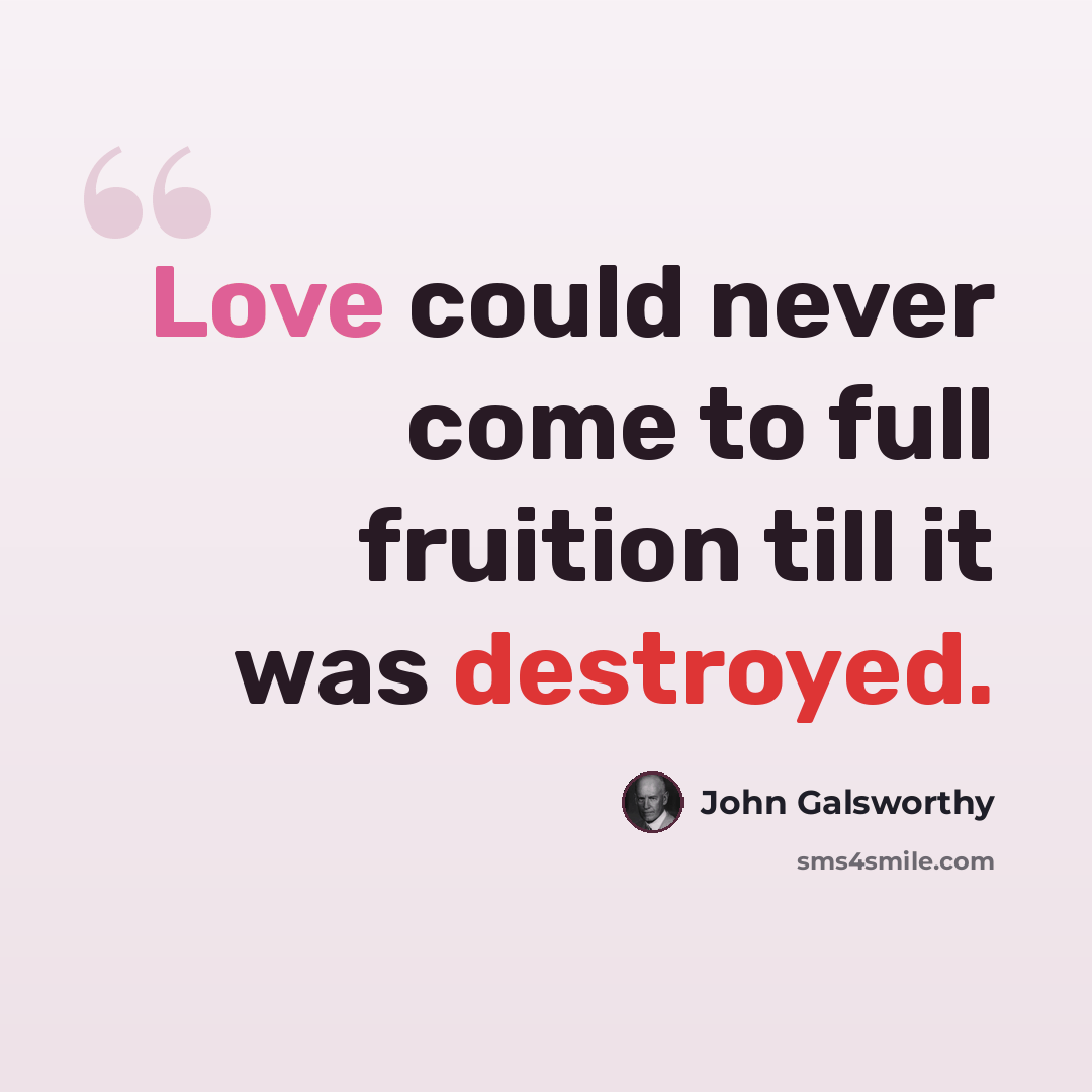 “Love could never come to full fruition till it was destroyed.” quote by John Galsworthy