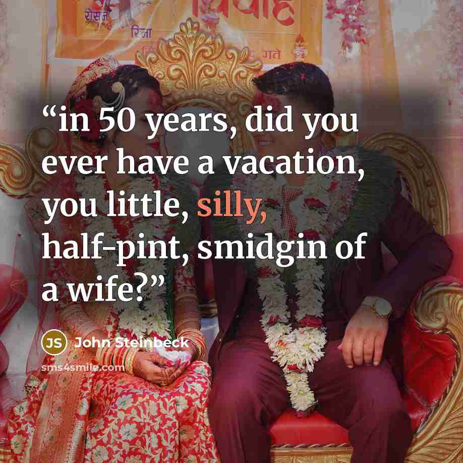 “in 50 years, did you ever have a vacation, you little, silly, half-pint, smidgin of a wife?” quote by John Steinbeck