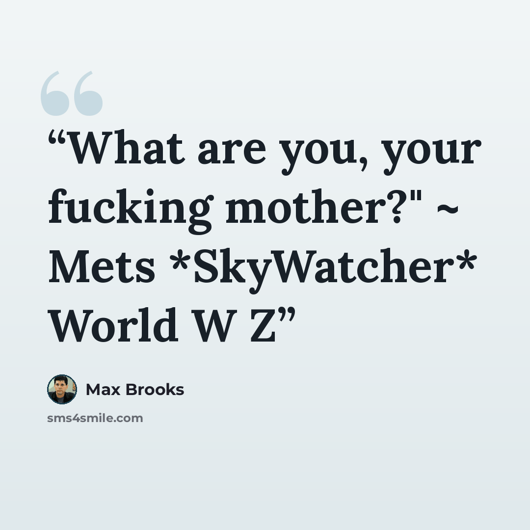 “What are you, your fucking mother?" ~ Mets *SkyWatcher* World W Z” quote by Max Brooks