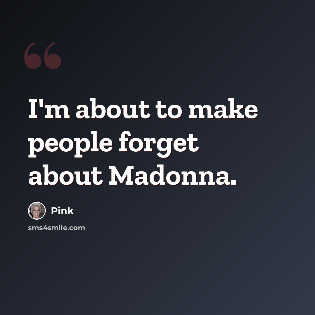 “I'm about to make people forget about Madonna.” quote by Pink