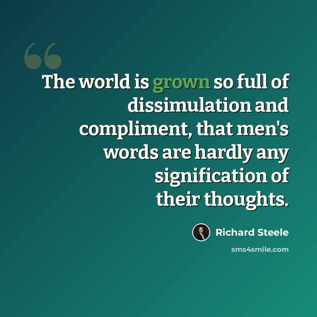 “The world is grown so full of dissimulation and compliment, that men's words are hardly any signification of their thoughts.” quote by Richard Steele