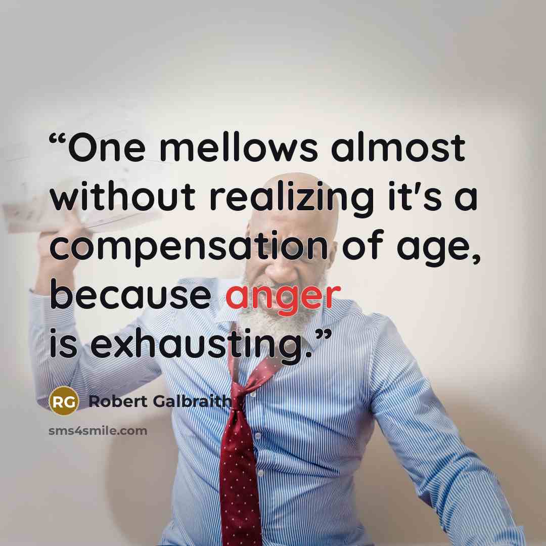 “One mellows almost without realizing it's a compensation of age, because anger is exhausting.” quote by Robert Galbraith