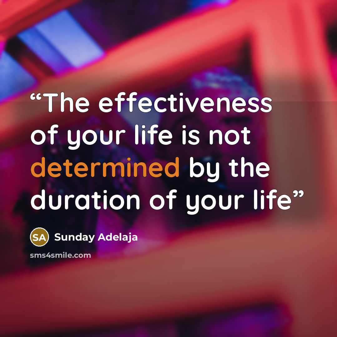 “The effectiveness of your life is not determined by the duration of your life” quote by Sunday Adelaja