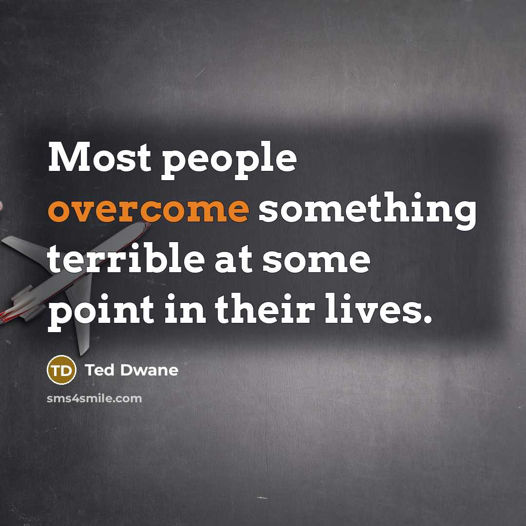 “Most people overcome something terrible at some point in their lives.” quote by Ted Dwane