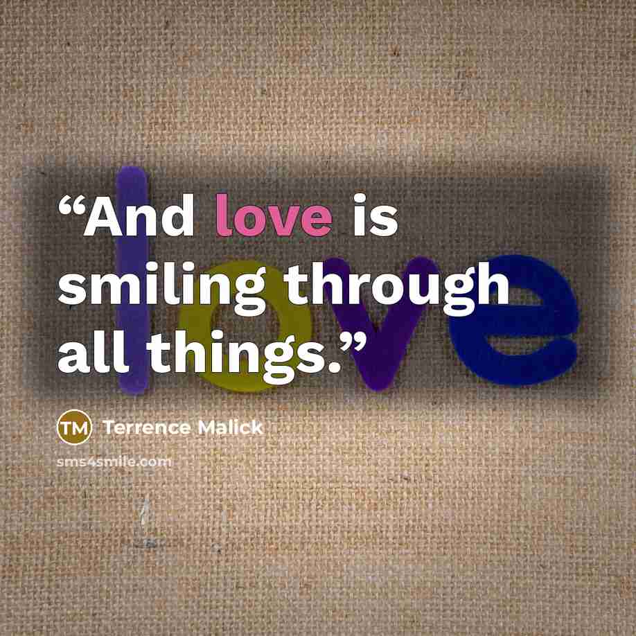 “And love is smiling through all things.” quote by Terrence Malick