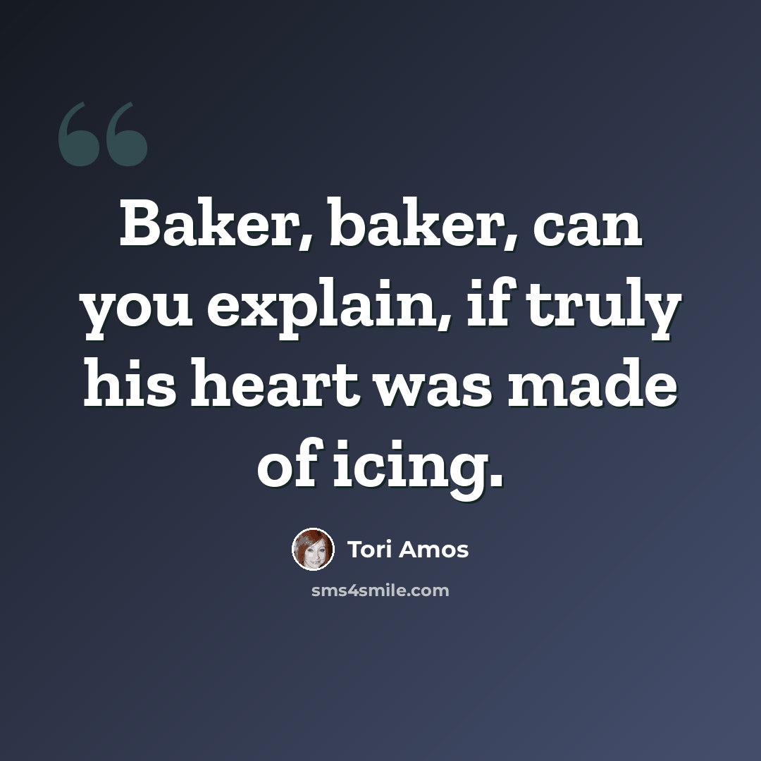 “Baker, baker, can you explain, if truly his heart was made of icing.” quote by Tori Amos