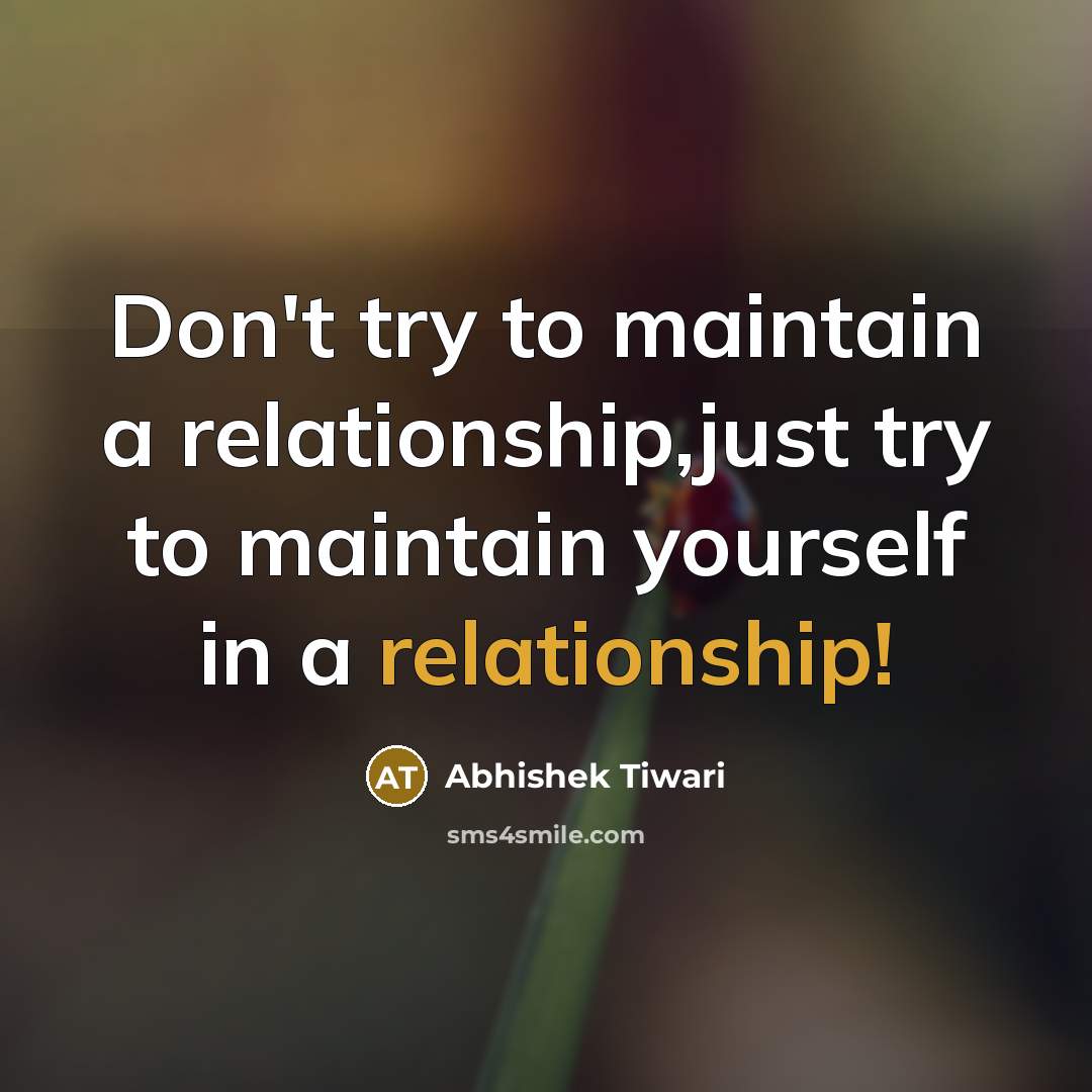 “Don't try to maintain a relationship,just try to maintain yourself in a relationship!” quote by Abhishek Tiwari
