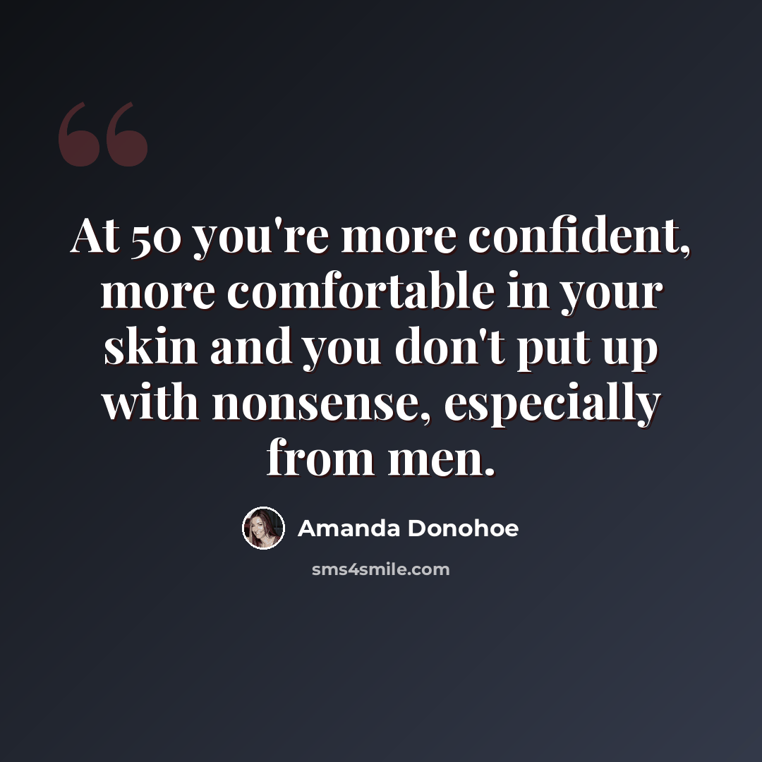 “At 50 you're more confident, more comfortable in your skin and you don't put up with nonsense, especially from men.” quote by Amanda Donohoe
