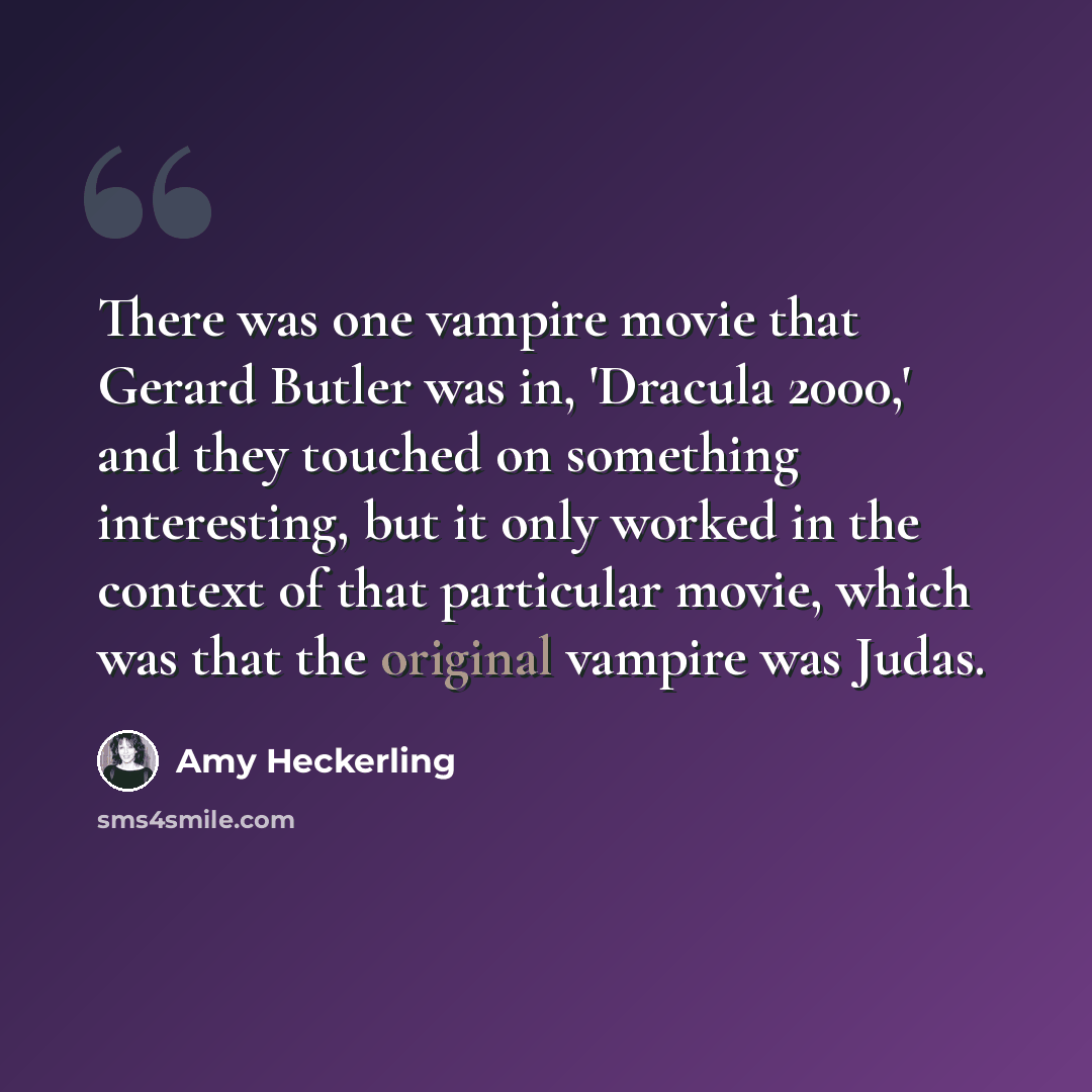 “There was one vampire movie that Gerard Butler was in, 'Dracula 2000,' and they touched on something interesting, but it only worked in the context of that particular movie, which was that the original vampire was Judas.” quote by Amy Heckerling