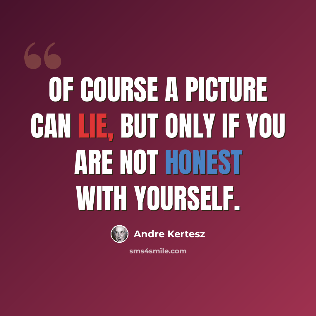 “Of course a picture can lie, but only if you are not honest with yourself.” quote by Andre Kertesz